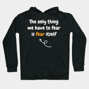 The only thing we have to fear is fear itself Hoodie